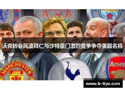 沃克转会风波拜仁与沙特豪门激烈竞争争夺英超名将