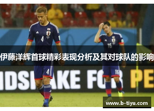 伊藤洋辉首球精彩表现分析及其对球队的影响