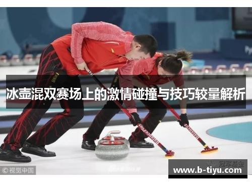 冰壶混双赛场上的激情碰撞与技巧较量解析