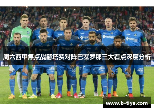 周六西甲焦点战赫塔费对阵巴塞罗那三大看点深度分析