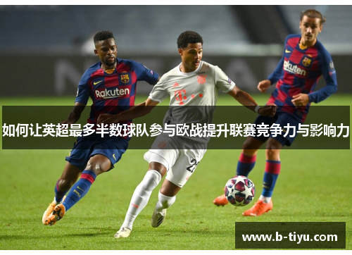 如何让英超最多半数球队参与欧战提升联赛竞争力与影响力