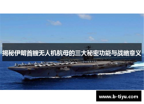 揭秘伊朗首艘无人机航母的三大秘密功能与战略意义