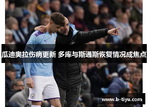 瓜迪奥拉伤病更新 多库与斯通斯恢复情况成焦点