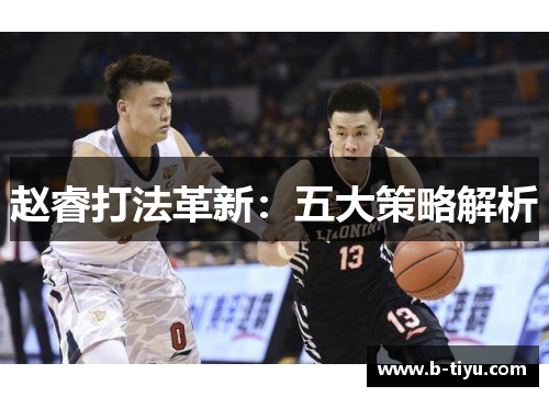 赵睿打法革新：五大策略解析