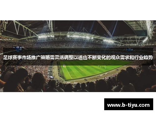 足球赛事市场推广策略需灵活调整以适应不断变化的观众需求和行业趋势