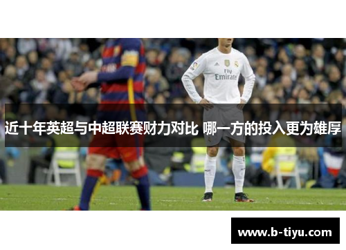 近十年英超与中超联赛财力对比 哪一方的投入更为雄厚