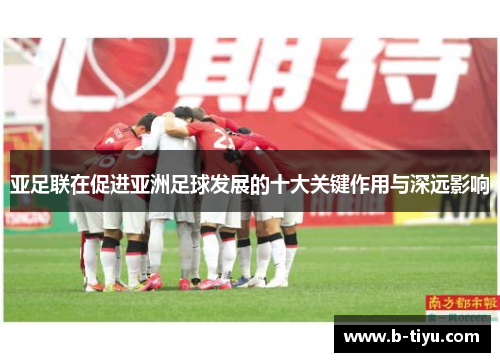 亚足联在促进亚洲足球发展的十大关键作用与深远影响