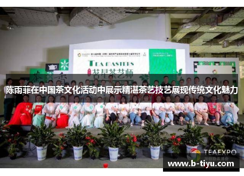 陈雨菲在中国茶文化活动中展示精湛茶艺技艺展现传统文化魅力