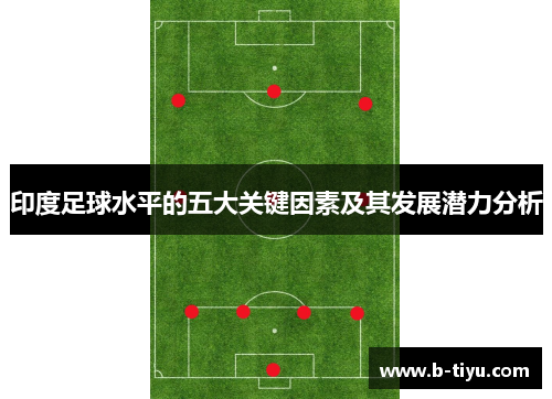 印度足球水平的五大关键因素及其发展潜力分析