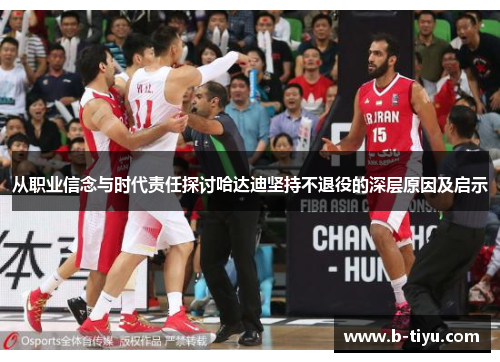 从职业信念与时代责任探讨哈达迪坚持不退役的深层原因及启示