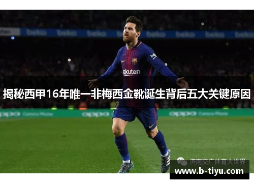 揭秘西甲16年唯一非梅西金靴诞生背后五大关键原因 揭秘西甲16年唯一非梅西金靴诞生背后五大关键原因