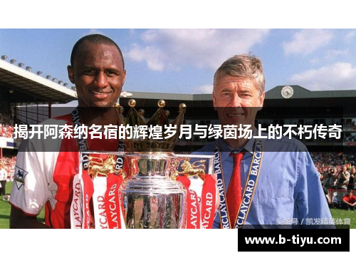 揭开阿森纳名宿的辉煌岁月与绿茵场上的不朽传奇