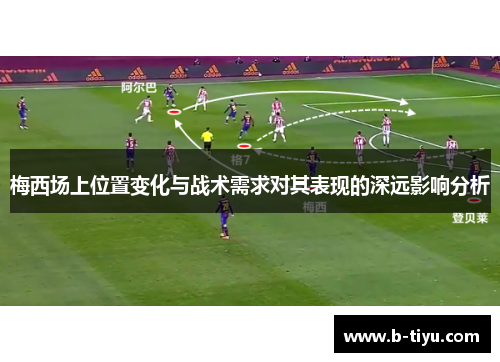 梅西场上位置变化与战术需求对其表现的深远影响分析 梅西场上位置变化与战术需求对其表现的深远影响分析