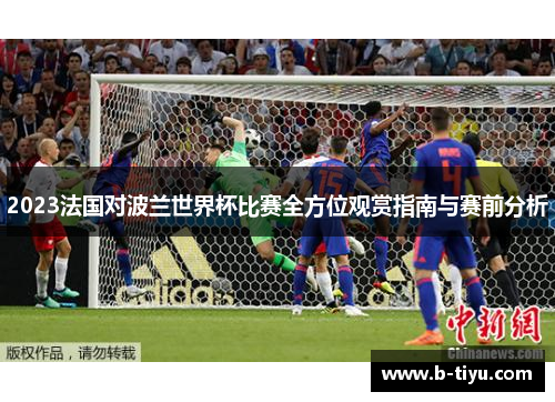 2023法国对波兰世界杯比赛全方位观赏指南与赛前分析 2023法国对波兰世界杯比赛全方位观赏指南与赛前分析
