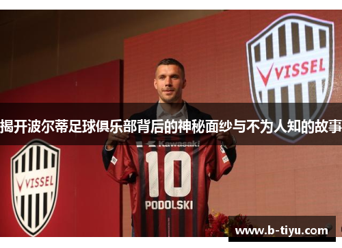 揭开波尔蒂足球俱乐部背后的神秘面纱与不为人知的故事 揭开波尔蒂足球俱乐部背后的神秘面纱与不为人知的故事